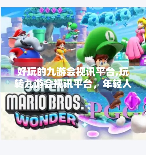 好玩的九游会视讯平台,玩转九游会视讯平台，年轻人的新宠儿，娱乐与社交的完美融合！