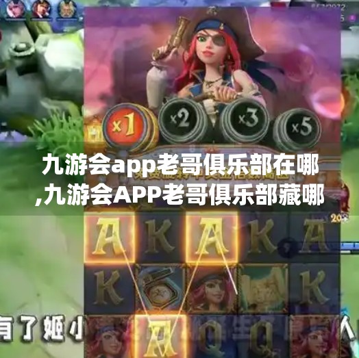 九游会app老哥俱乐部在哪,九游会APP老哥俱乐部藏哪儿？揭秘背后的游戏社交新玩法！