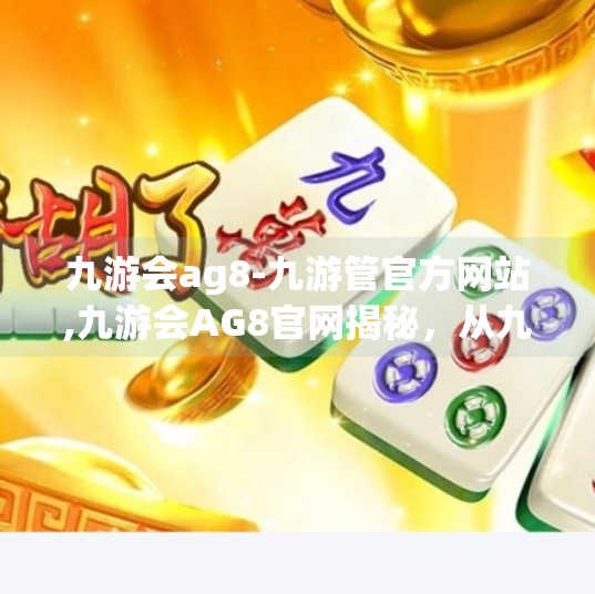 九游会ag8-九游管官方网站,九游会AG8官网揭秘，从九游管到数字娱乐新生态的跃迁之路