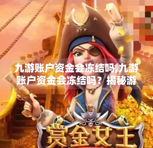 九游账户资金会冻结吗,九游账户资金会冻结吗？揭秘游戏平台资金安全真相！