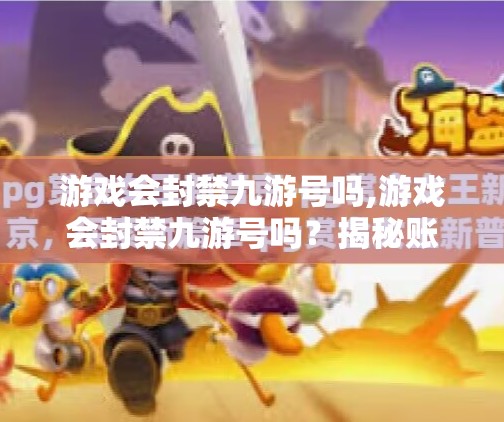 游戏会封禁九游号吗,游戏会封禁九游号吗？揭秘账号安全背后的真相！