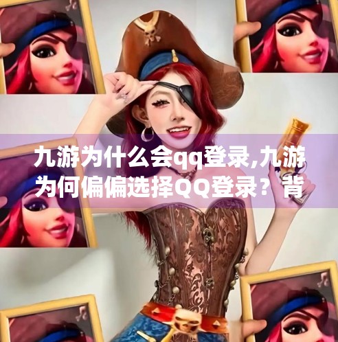 九游为什么会qq登录,九游为何偏偏选择QQ登录？背后藏着的不只是便捷，还有战略布局！