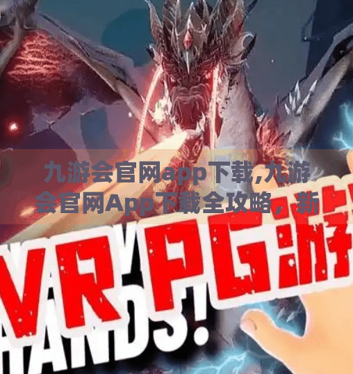 九游会官网app下载,九游会官网App下载全攻略，新手必看，轻松玩转游戏世界！