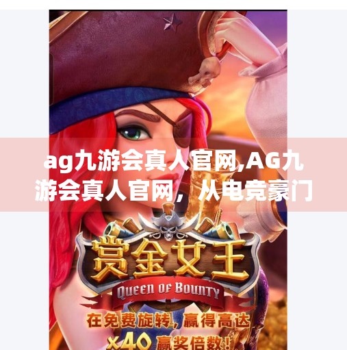 ag九游会真人官网,AG九游会真人官网，从电竞豪门到全民娱乐新地标，它如何重塑游戏生态？