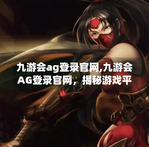 九游会ag登录官网,九游会AG登录官网，揭秘游戏平台背后的数字游乐场