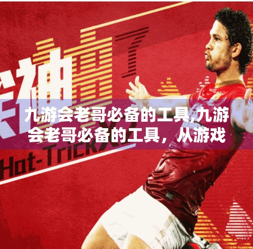 九游会老哥必备的工具,九游会老哥必备的工具，从游戏加速到语音开黑，这些神器让你赢在起跑线！