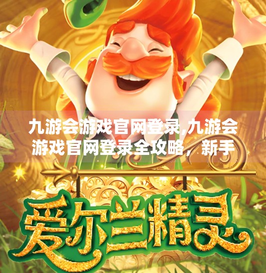 九游会游戏官网登录,九游会游戏官网登录全攻略，新手避坑指南与高效体验技巧