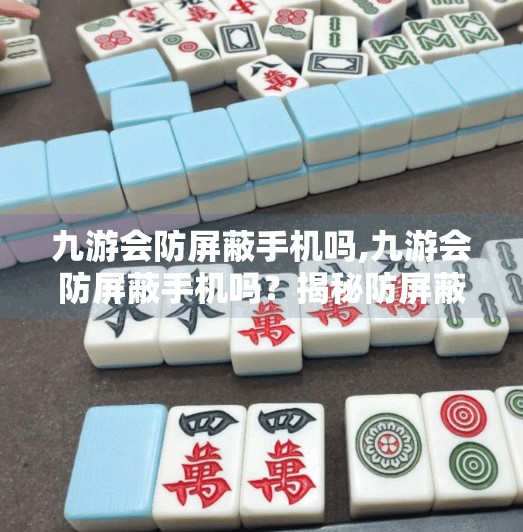 九游会防屏蔽手机吗,九游会防屏蔽手机吗？揭秘防屏蔽背后的真相与实用建议！