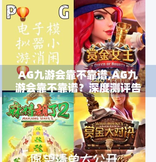 AG九游会靠不靠谱,AG九游会靠不靠谱？深度测评告诉你真相！