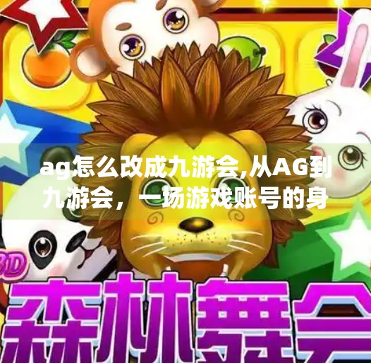 ag怎么改成九游会,从AG到九游会，一场游戏账号的身份转型指南