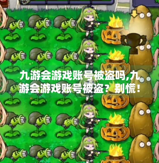 九游会游戏账号被盗吗,九游会游戏账号被盗？别慌！教你三步自救+预防指南，守护你的虚拟财产！