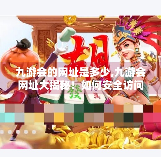九游会的网址是多少,九游会网址大揭秘！如何安全访问这个热门平台？