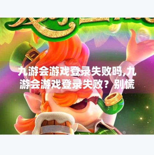 九游会游戏登录失败吗,九游会游戏登录失败？别慌！教你三招轻松解决常见问题！
