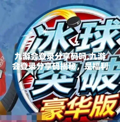 九游会登录分享码吗,九游会登录分享码揭秘，是福利还是陷阱？新手必看避坑指南！