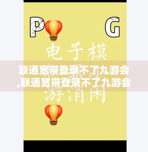 联通宽带登录不了九游会,联通宽带登录不了九游会？别急！教你三步搞定网络问题！