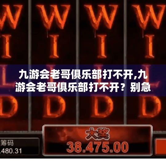 九游会老哥俱乐部打不开,九游会老哥俱乐部打不开？别急，这可能是你没搞懂的数字生存法则