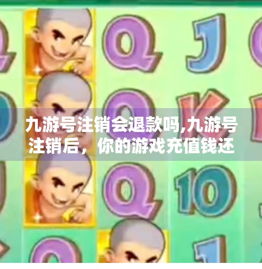 九游号注销会退款吗,九游号注销后，你的游戏充值钱还能退回来吗？真相来了！