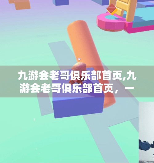 九游会老哥俱乐部首页,九游会老哥俱乐部首页，一个被误解的游戏圈老炮儿聚集地，藏着多少你不知道的秘密？