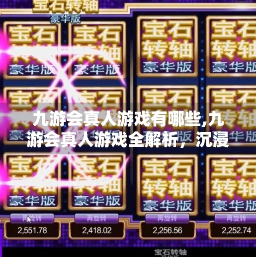 九游会真人游戏有哪些,九游会真人游戏全解析，沉浸式体验与真实互动的娱乐新宠！