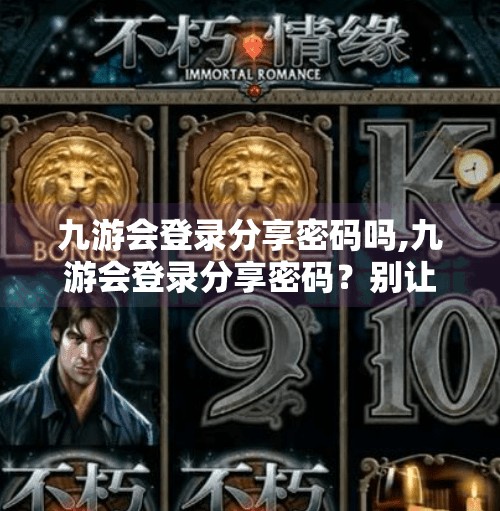 九游会登录分享密码吗,九游会登录分享密码？别让便利变成安全隐患！