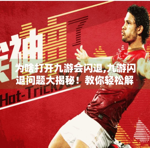 为啥打开九游会闪退,九游闪退问题大揭秘！教你轻松解决手机游戏一开就崩的烦恼
