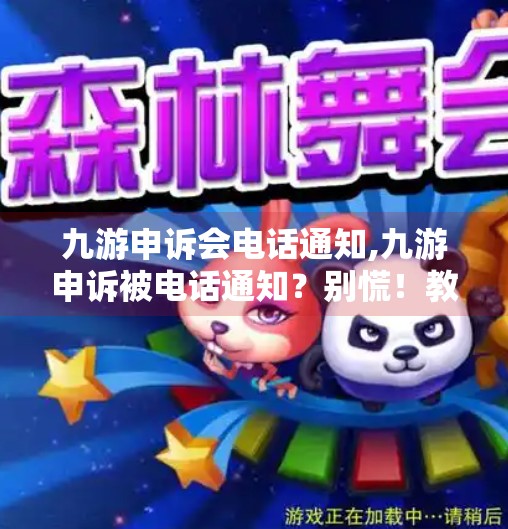 九游申诉会电话通知,九游申诉被电话通知？别慌！教你三步应对技巧，避免账号被封！