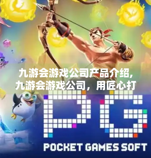 九游会游戏公司产品介绍,九游会游戏公司，用匠心打造精品，让每一款游戏都值得热爱！