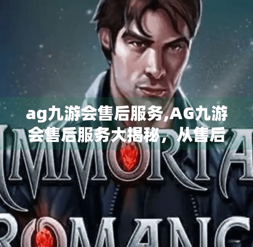 ag九游会售后服务,AG九游会售后服务大揭秘，从售后难到服务优的逆袭之路
