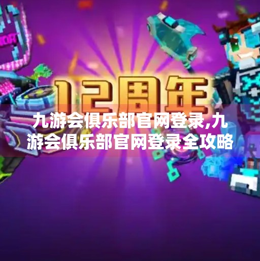 九游会俱乐部官网登录,九游会俱乐部官网登录全攻略，新手入门与常见问题避坑指南