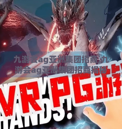九游会ag亚洲集团招商,九游会ag亚洲集团招商揭秘，风口上的黄金赛道还是数字陷阱？