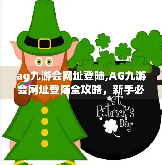 ag九游会网址登陆,AG九游会网址登陆全攻略，新手必看的避坑指南与实用技巧！