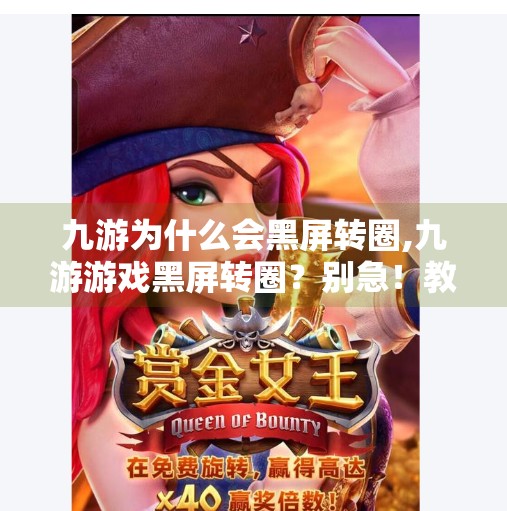 九游为什么会黑屏转圈,九游游戏黑屏转圈？别急！教你三步搞定常见卡顿与加载问题