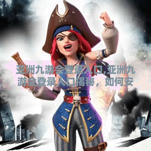亚洲九游会登录入口,亚洲九游会登录入口揭秘，如何安全高效地开启你的游戏之旅？