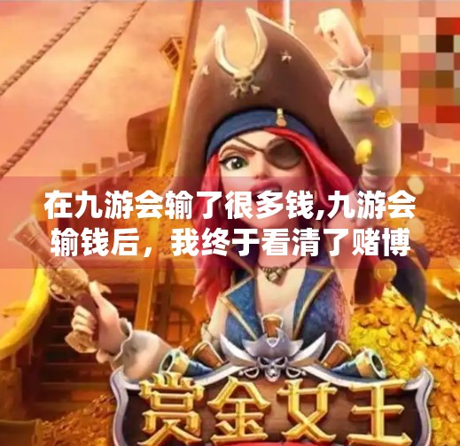 在九游会输了很多钱,九游会输钱后，我终于看清了赌博的真相—不是运气差，而是陷阱深