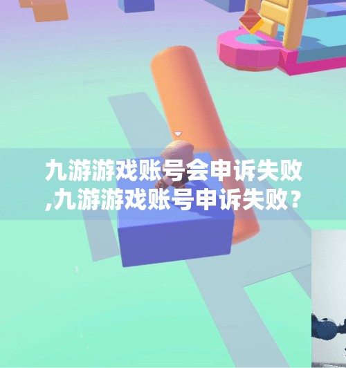 九游游戏账号会申诉失败,九游游戏账号申诉失败？别慌！教你三步搞定账号找回难题！