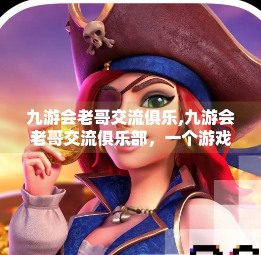 九游会老哥交流俱乐,九游会老哥交流俱乐部，一个游戏圈老炮儿的精神家园