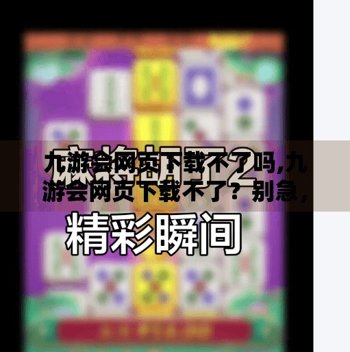 九游会网页下载不了吗,九游会网页下载不了？别急，这5个解决方案帮你搞定！