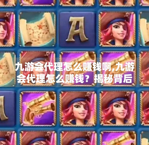 九游会代理怎么赚钱啊,九游会代理怎么赚钱？揭秘背后的真实收益模式与避坑指南！