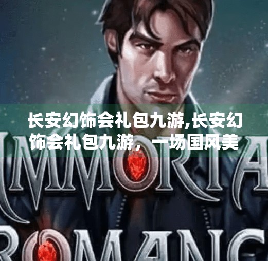 长安幻饰会礼包九游,长安幻饰会礼包九游，一场国风美学与数字娱乐的完美邂逅