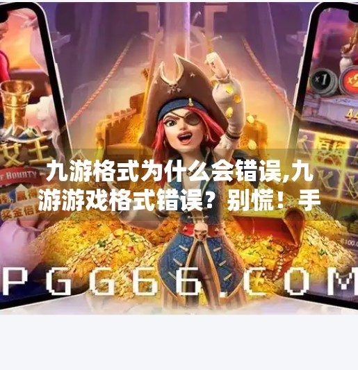 九游格式为什么会错误,九游游戏格式错误？别慌！手把手教你快速修复，小白也能秒变技术达人！