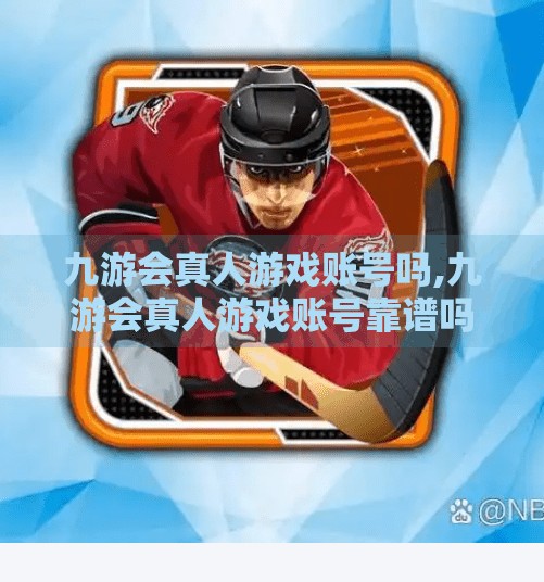 九游会真人游戏账号吗,九游会真人游戏账号靠谱吗？揭秘背后的真实套路与避坑指南！
