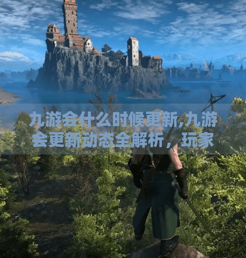 九游会什么时候更新,九游会更新动态全解析，玩家最关心的几个问题来了！