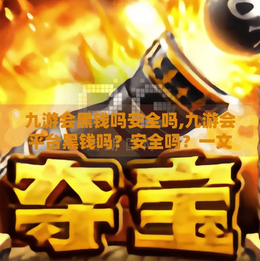 九游会黑钱吗安全吗,九游会平台黑钱吗？安全吗？一文带你揭开真相！