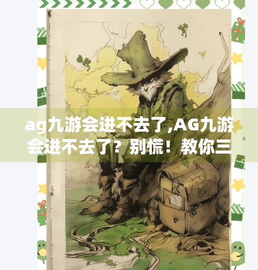 ag九游会进不去了,AG九游会进不去了？别慌！教你三招快速解决网络卡顿与登录异常问题！