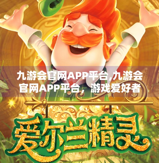 九游会官网APP平台,九游会官网APP平台，游戏爱好者的数字新乐园，还是数据安全的隐形陷阱？