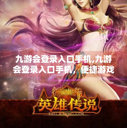 九游会登录入口手机,九游会登录入口手机，便捷游戏世界的钥匙，你真的用对了吗？