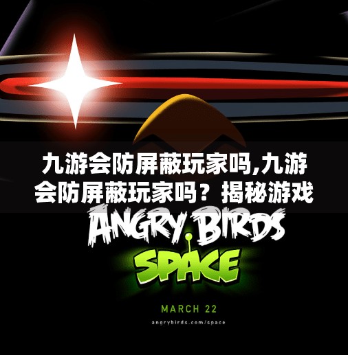 九游会防屏蔽玩家吗,九游会防屏蔽玩家吗？揭秘游戏平台背后的隐形规则与玩家权益保护机制