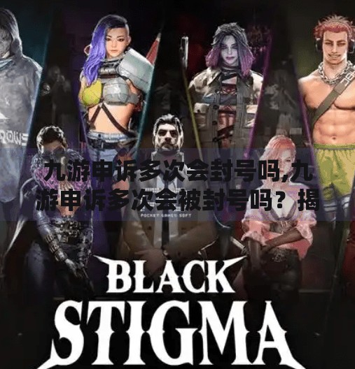 九游申诉多次会封号吗,九游申诉多次会被封号吗？揭秘游戏平台账号安全的真相！