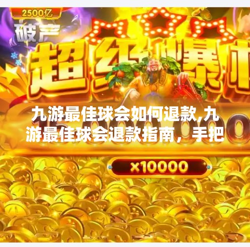 九游最佳球会如何退款,九游最佳球会退款指南，手把手教你轻松拿回游戏金币与时间！