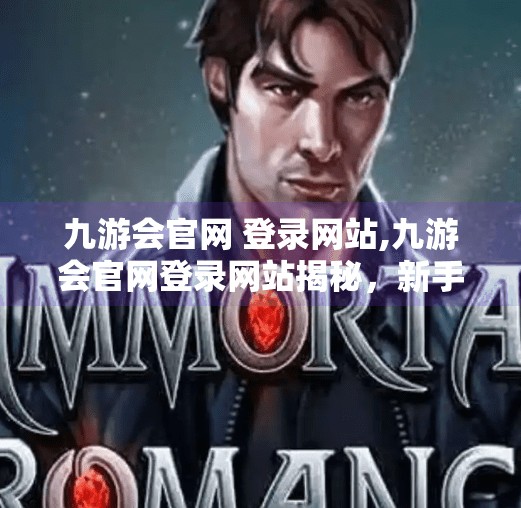 九游会官网 登录网站,九游会官网登录网站揭秘，新手入门必看的五大避坑指南！